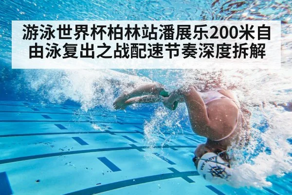 游泳世界杯柏林站潘展乐200米自由泳复出之战配速节奏深度拆解（PANDA SPORTS）