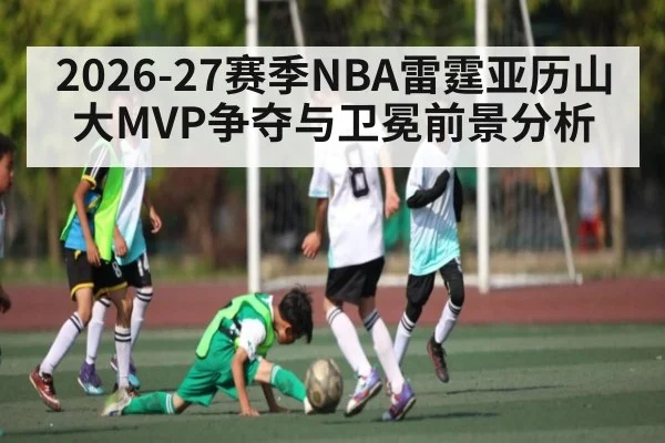 2026-27赛季NBA雷霆亚历山大MVP争夺与卫冕前景分析 | PANDA SPORTS