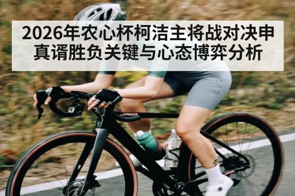 2026年农心杯柯洁主将战对决申真谞胜负关键与心态博弈分析（PANDA SPORTS）
