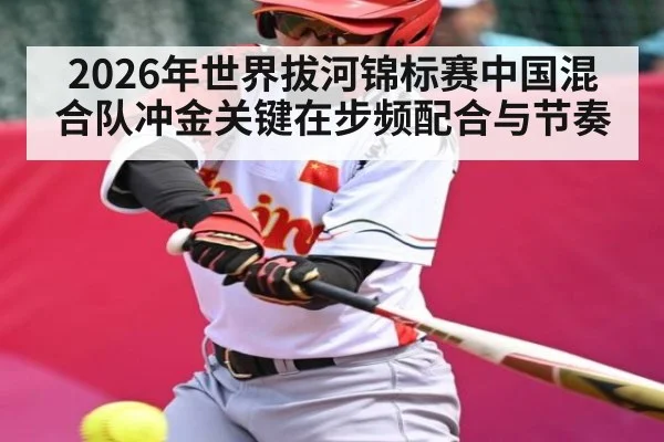 2026年世界拔河锦标赛中国混合队冲金关键在步频配合与节奏