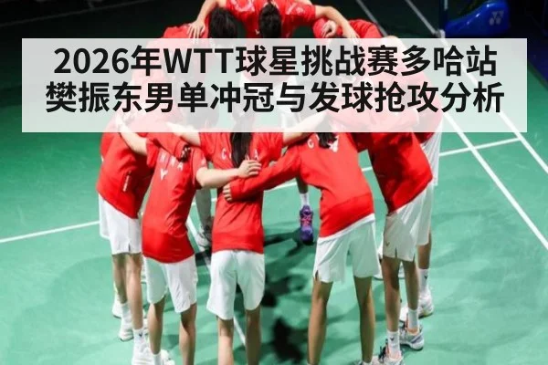 2026年WTT球星挑战赛多哈站樊振东男单冲冠与发球抢攻分析