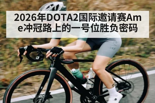 2026年DOTA2国际邀请赛Ame冲冠路上的一号位胜负密码（PANDA SPORTS）